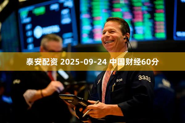 泰安配资 2025-09-24 中国财经60分