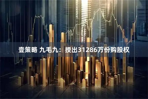 壹策略 九毛九：授出31286万份购股权