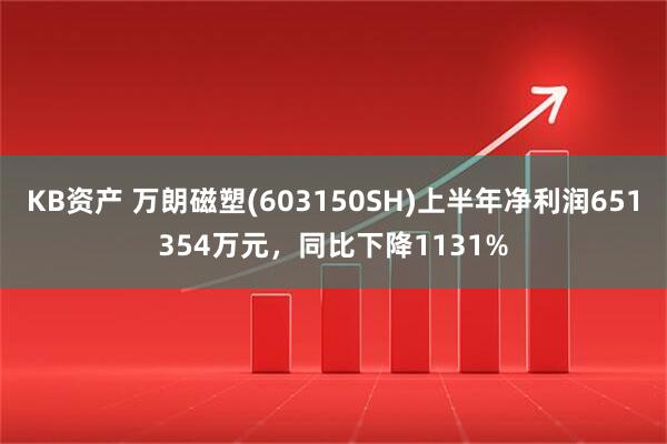 KB资产 万朗磁塑(603150SH)上半年净利润651354万元，同比下降1131%