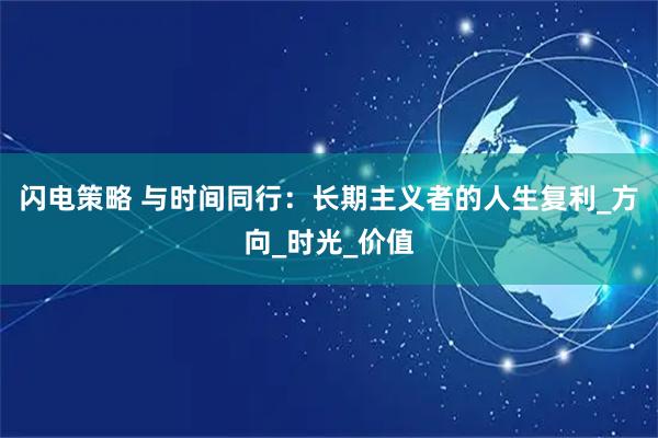 闪电策略 与时间同行：长期主义者的人生复利_方向_时光_价值