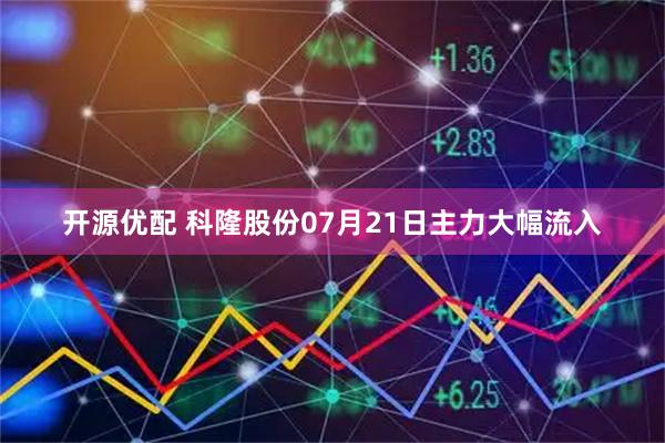 开源优配 科隆股份07月21日主力大幅流入