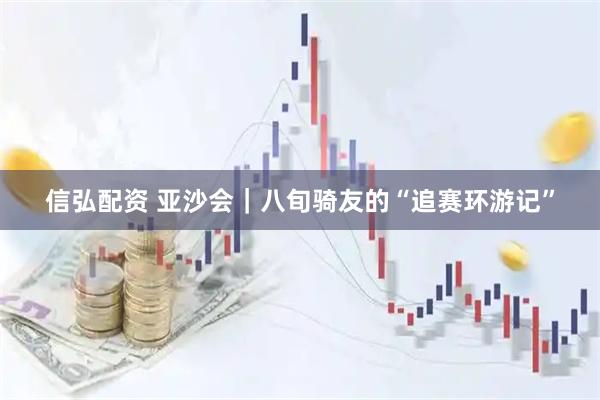 信弘配资 亚沙会｜八旬骑友的“追赛环游记”