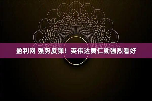 盈利网 强势反弹！英伟达黄仁勋强烈看好