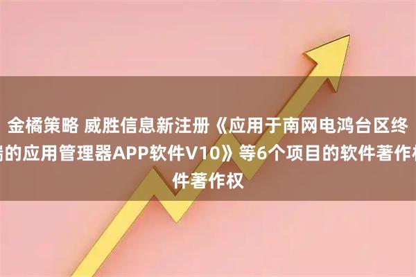 金橘策略 威胜信息新注册《应用于南网电鸿台区终端的应用管理器APP软件V10》等6个项目的软件著作权