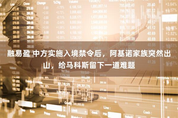 融易盈 中方实施入境禁令后，阿基诺家族突然出山，给马科斯留下一道难题