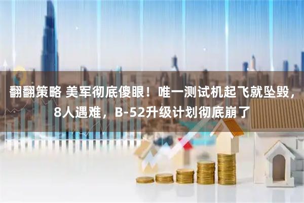 翻翻策略 美军彻底傻眼！唯一测试机起飞就坠毁，8人遇难，B-52升级计划彻底崩了