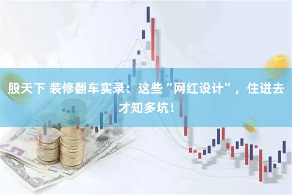 股天下 装修翻车实录：这些“网红设计”，住进去才知多坑！