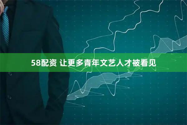 58配资 让更多青年文艺人才被看见