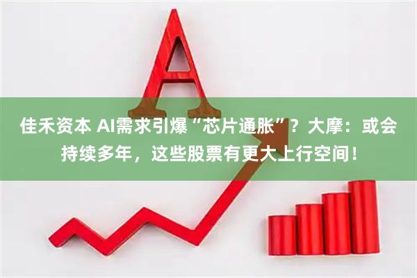 佳禾资本 AI需求引爆“芯片通胀”？大摩：或会持续多年，这些股票有更大上行空间！