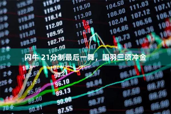 闪牛 21分制最后一舞，国羽三项冲金